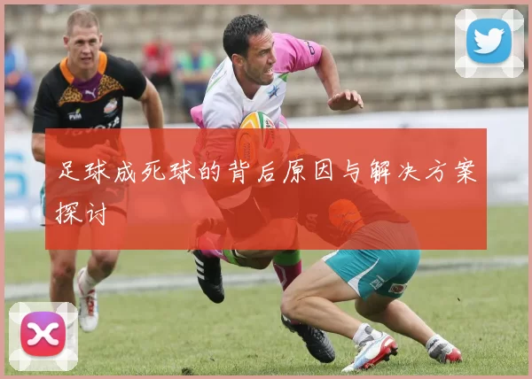 足球成死球的背后原因与解决方案探讨
