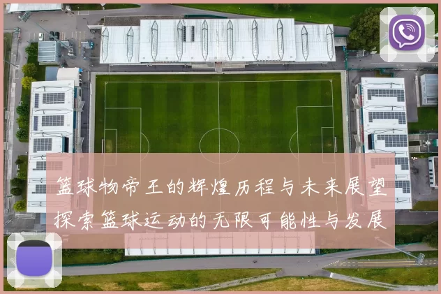 篮球物帝王的辉煌历程与未来展望探索篮球运动的无限可能性与发展潜力