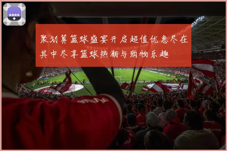 聚划算篮球盛宴开启超值优惠尽在其中尽享篮球热潮与购物乐趣